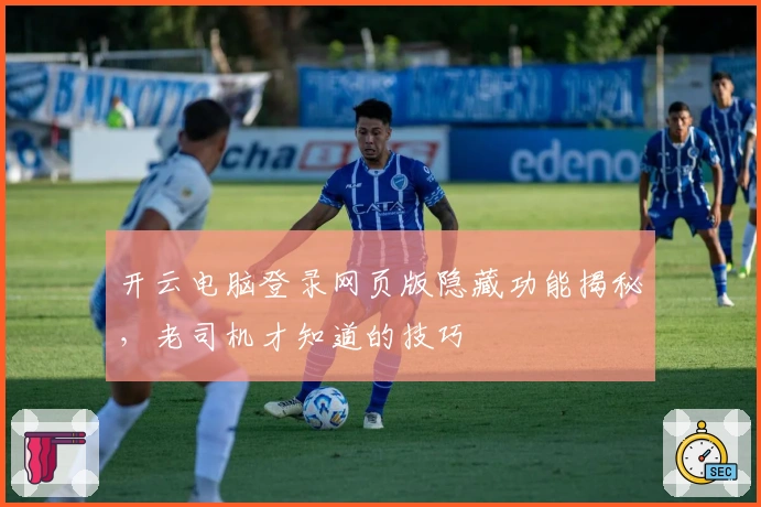 开云电脑登录网页版隐藏功能揭秘，老司机才知道的技巧