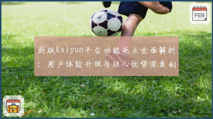 新版Kaiyun平台功能亮点全面解析：用户体验升级与核心优势深度剖析