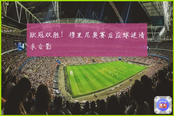 欧冠双胜！穆里尼奥赛后应球迷请求合影