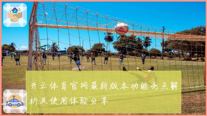 开云体育官网最新版本功能亮点解析及使用体验分享