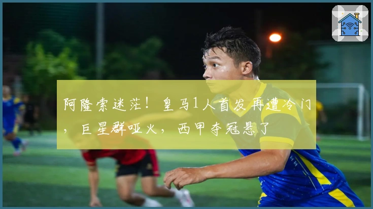阿隆索迷茫！皇马1人首发再遭冷门，巨星群哑火，西甲夺冠悬了