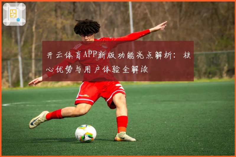 开云体育APP新版功能亮点解析：核心优势与用户体验全解读