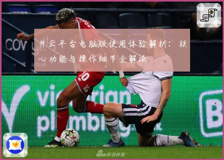 开云平台电脑版使用体验解析：核心功能与操作细节全解读