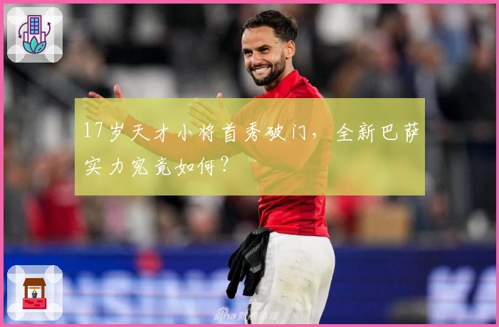 17岁天才小将首秀破门，全新巴萨实力究竟如何？