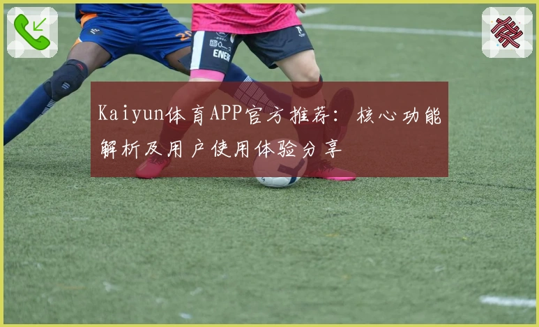 Kaiyun体育APP官方推荐：核心功能解析及用户使用体验分享