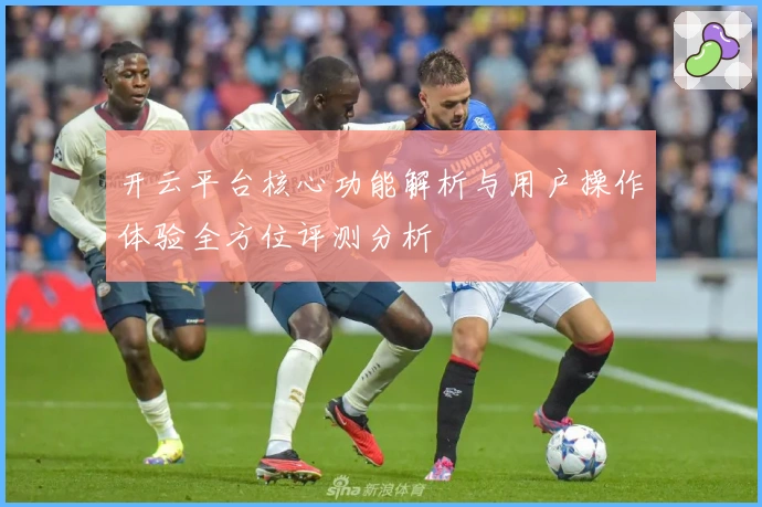 开云平台核心功能解析与用户操作体验全方位评测分析