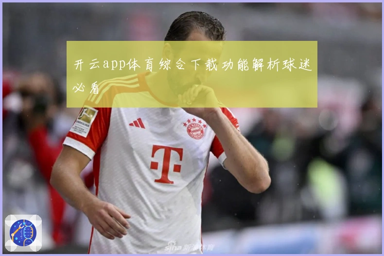 开云app体育综合下载功能解析球迷必看