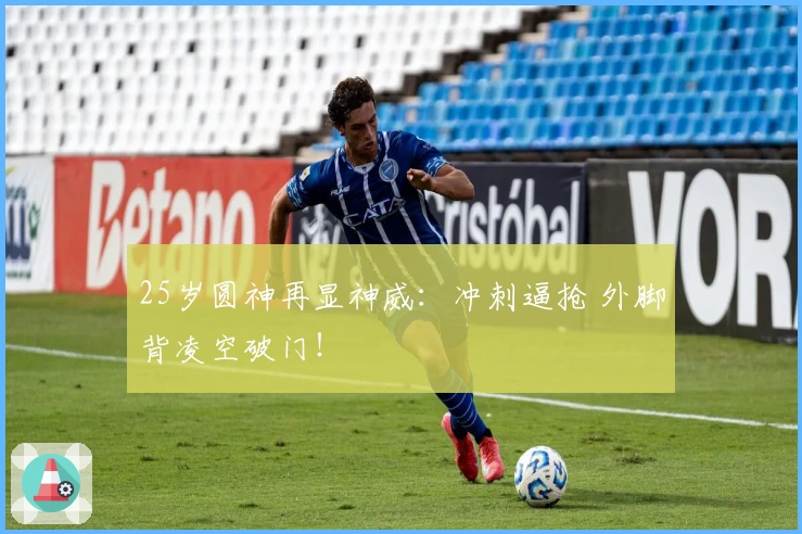 25岁圆神再显神威：冲刺逼抢 外脚背凌空破门！