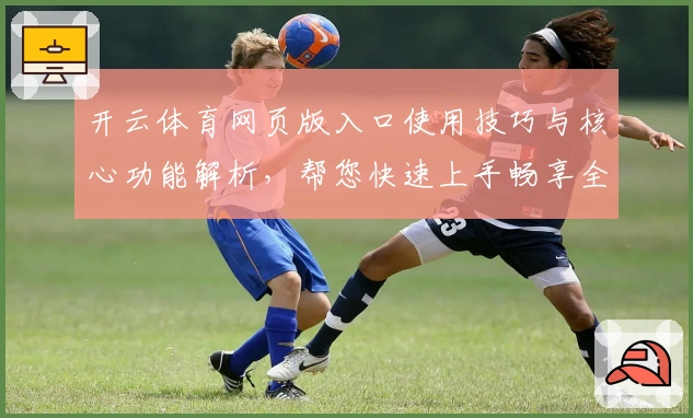 开云体育网页版入口使用技巧与核心功能解析,帮您快速上手畅享全新体验