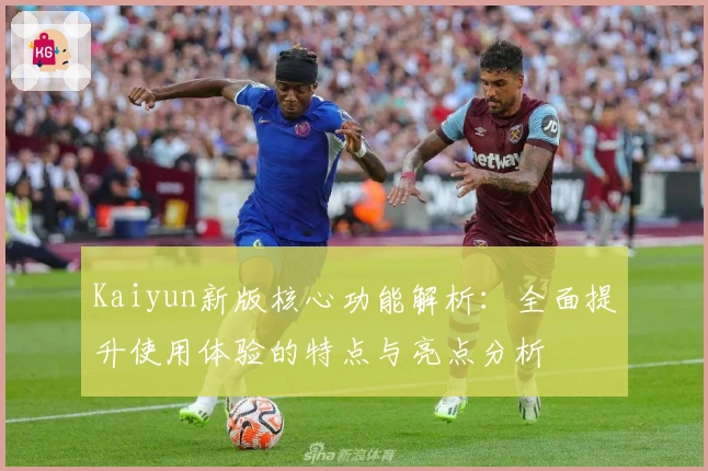 Kaiyun新版核心功能解析：全面提升使用体验的特点与亮点分析