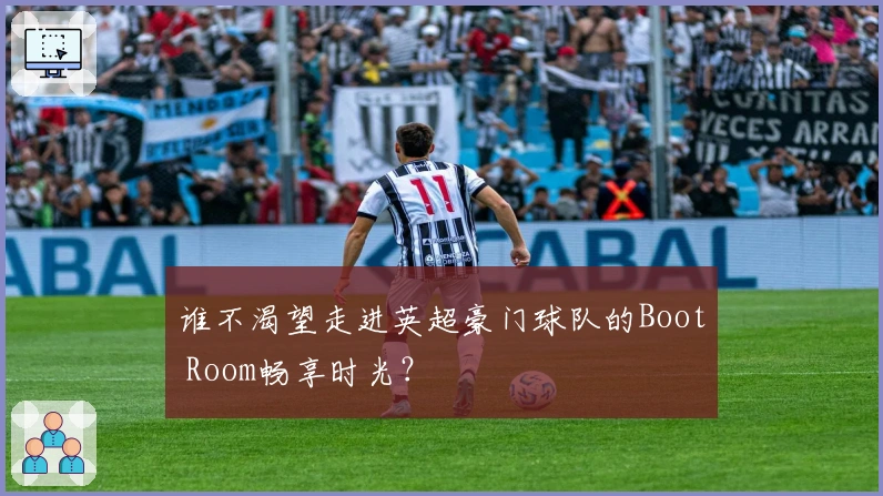 谁不渴望走进英超豪门球队的Boot Room畅享时光？