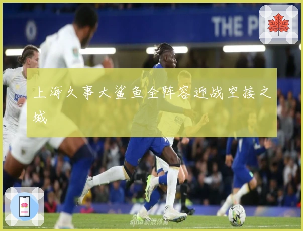 上海久事大鲨鱼全阵容迎战空接之城