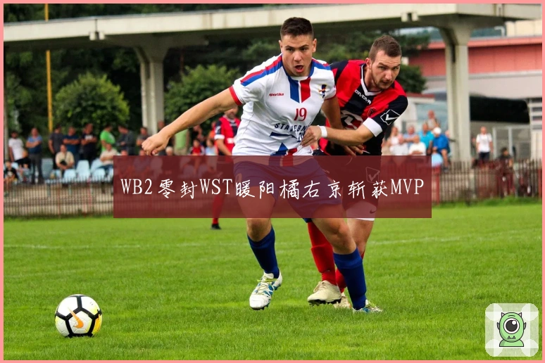 WB2零封WST暖阳橘右京斩获MVP