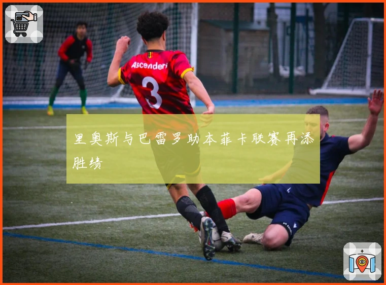 里奥斯与巴雷罗助本菲卡联赛再添胜绩
