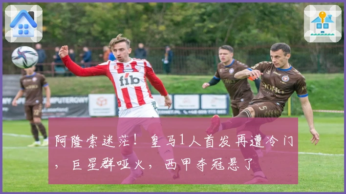 阿隆索迷茫！皇马1人首发再遭冷门，巨星群哑火，西甲夺冠悬了