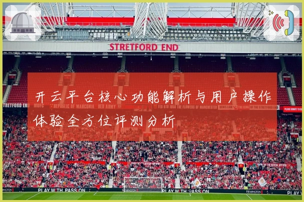 开云平台核心功能解析与用户操作体验全方位评测分析