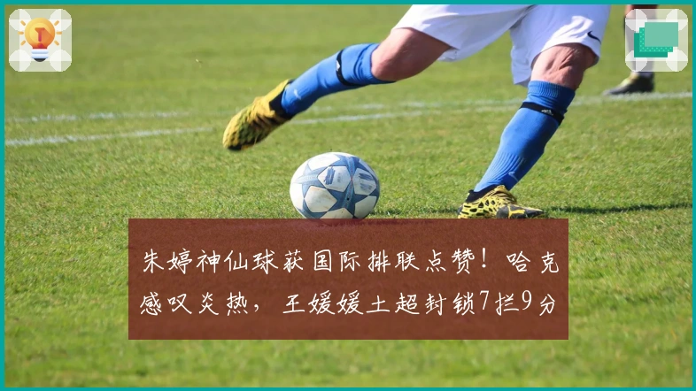朱婷神仙球获国际排联点赞！哈克感叹炎热，王媛媛土超封锁7拦9分