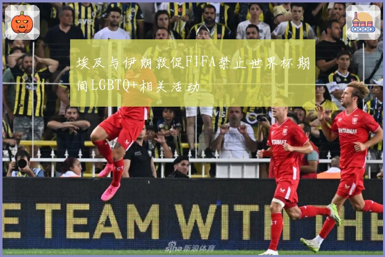 埃及与伊朗敦促FIFA禁止世界杯期间LGBTQ+相关活动