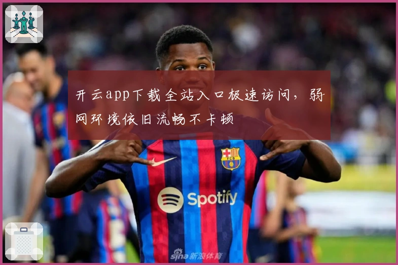 开云app下载全站入口极速访问,弱网环境依旧流畅不卡顿