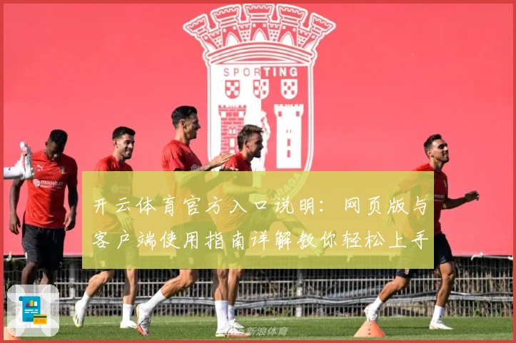 开云体育官方入口说明：网页版与客户端使用指南详解教你轻松上手