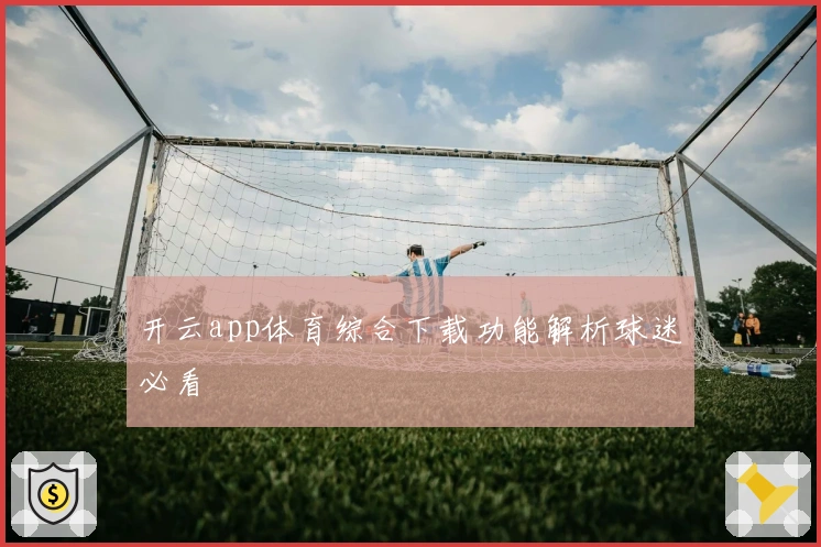 开云app体育综合下载功能解析球迷必看
