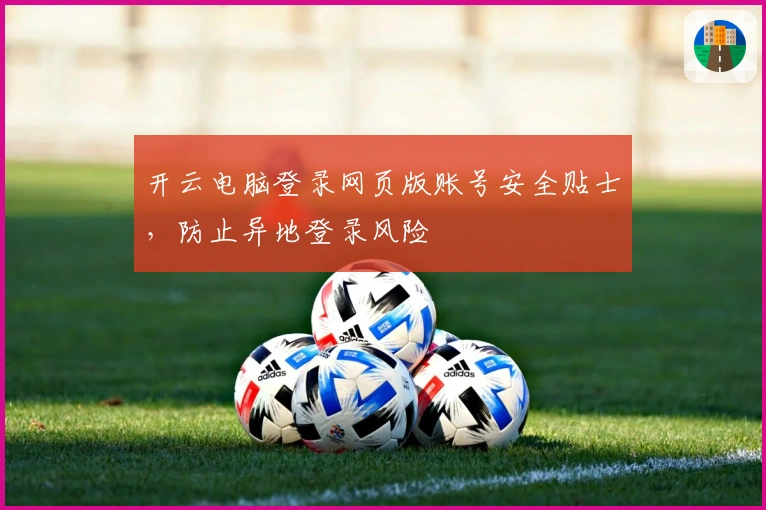 开云电脑登录网页版账号安全贴士，防止异地登录风险
