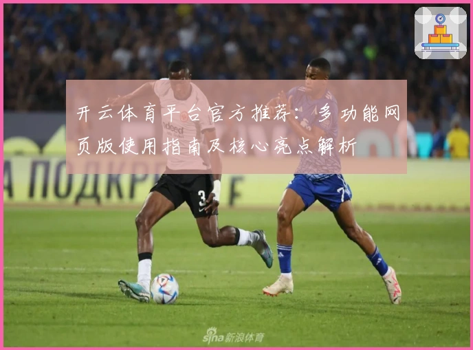开云体育平台官方推荐：多功能网页版使用指南及核心亮点解析