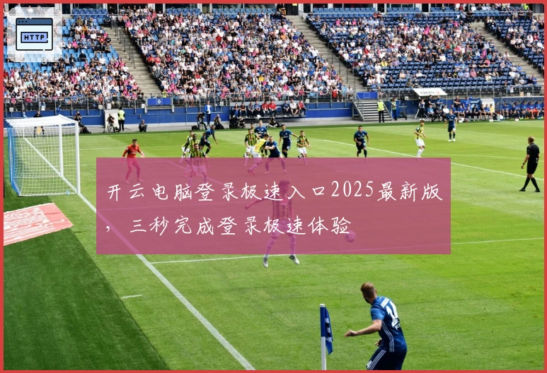 开云电脑登录极速入口2025最新版，三秒完成登录极速体验